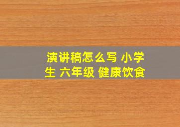 演讲稿怎么写 小学生 六年级 健康饮食